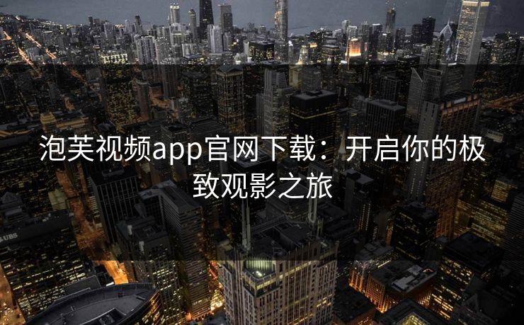 泡芙视频app官网下载：开启你的极致观影之旅