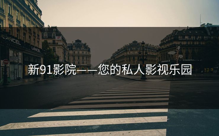 新91影院——您的私人影视乐园 新91影院——您的私人影视乐园