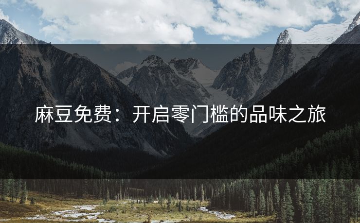 麻豆免费：开启零门槛的品味之旅