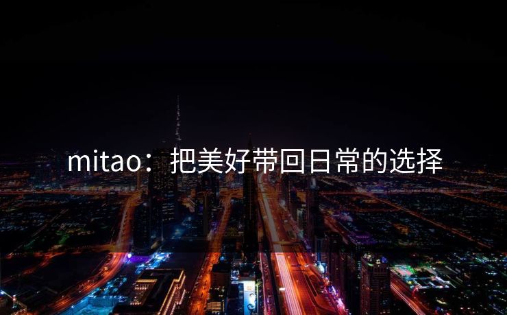 mitao:把美好带回日常的选择 mitao:把美好带回日常的选择