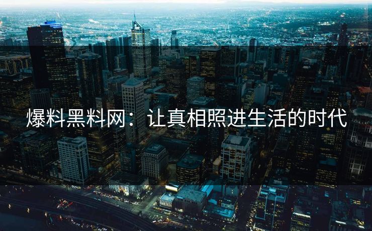 爆料黑料网：让真相照进生活的时代