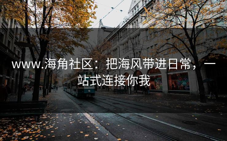 www.海角社区：把海风带进日常，一站式连接你我