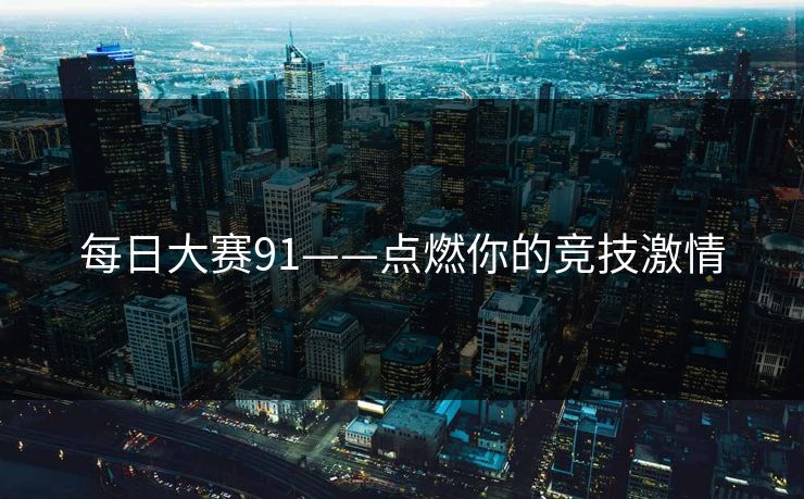 每日大赛91——点燃你的竞技激情