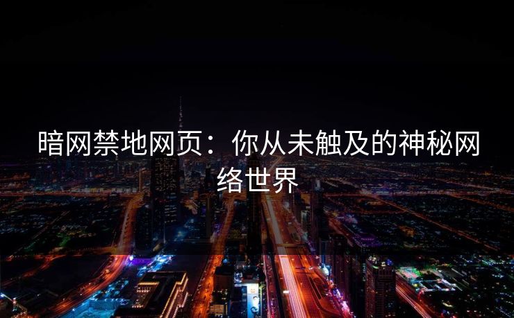 暗网禁地网页:你从未触及的神秘网络世界