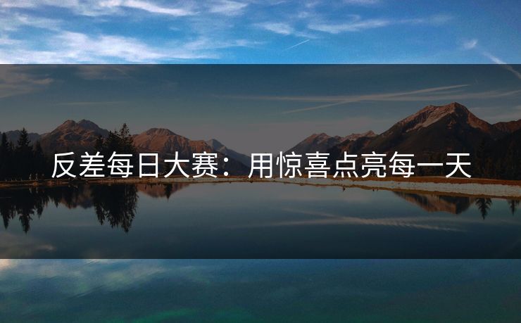 反差每日大赛:用惊喜点亮每一天
