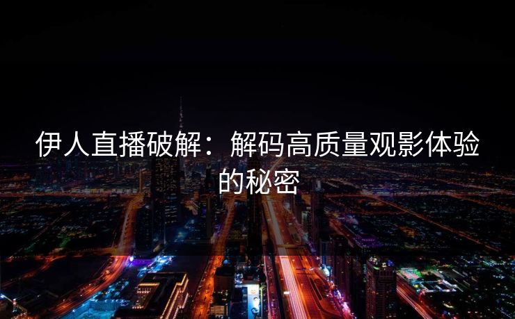 伊人直播破解:解码高质量观影体验的秘密