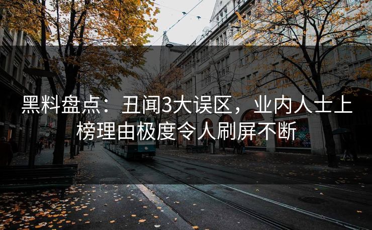 黑料盘点：丑闻3大误区，业内人士上榜理由极度令人刷屏不断