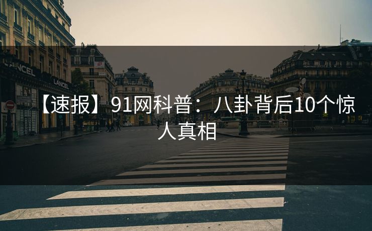 【速报】91网科普：八卦背后10个惊人真相