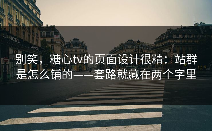 别笑,糖心tv的页面设计很精:站群是怎么铺的——套路就藏在两个字里