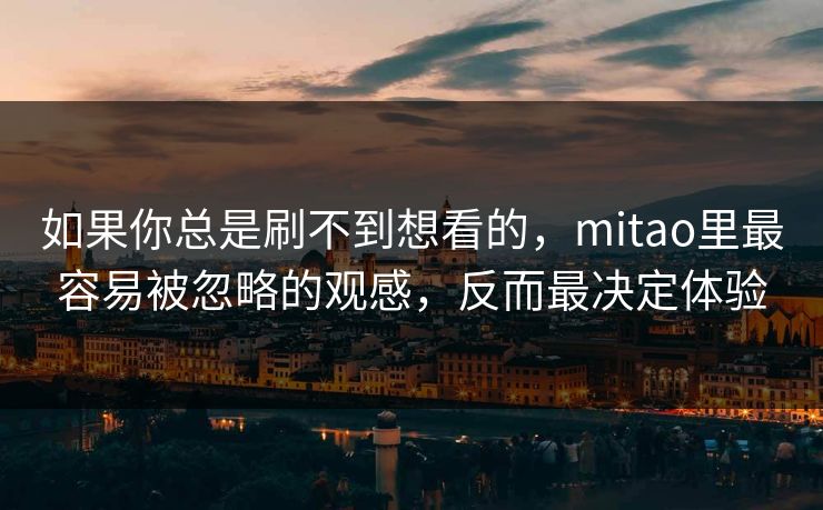 如果你总是刷不到想看的，mitao里最容易被忽略的观感，反而最决定体验